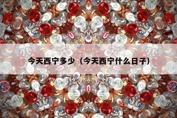 今天西宁多少，今天西宁什么日子
