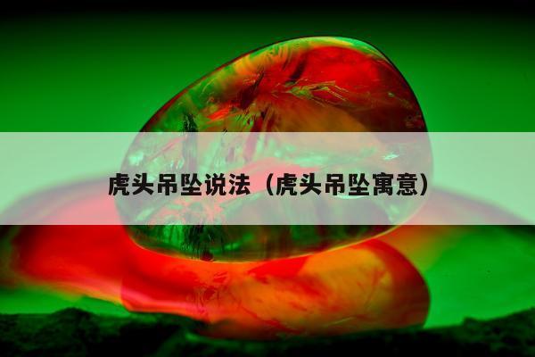 虎头吊坠说法，虎头吊坠寓意