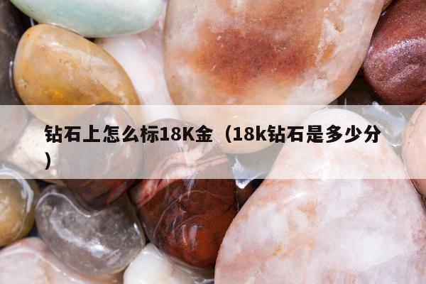 钻石上怎么标18K金，18k钻石是多少分