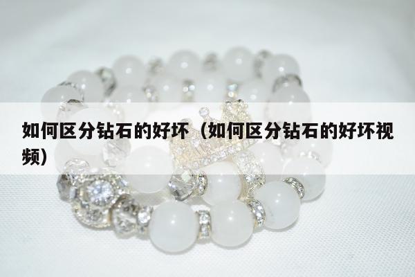 如何区分钻石的好坏，如何区分钻石的好坏视频
