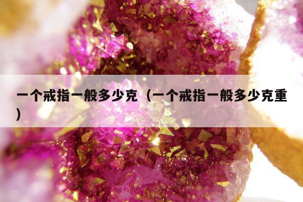 一个戒指一般多少克，一个戒指一般多少克重