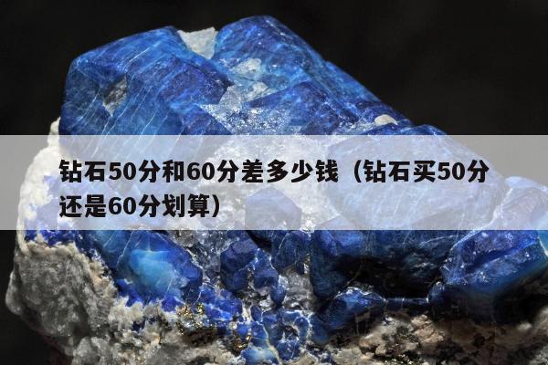 钻石50分和60分差多少钱，钻石买50分还是60分划算