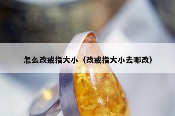 怎么改戒指大小，改戒指大小去哪改