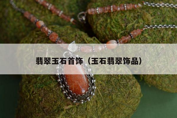 翡翠玉石首饰，玉石翡翠饰品