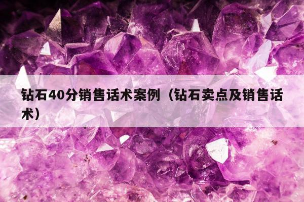 钻石40分销售话术案例，钻石卖点及销售话术