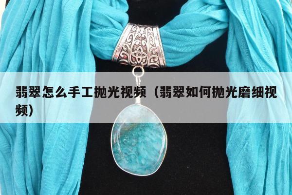 翡翠怎么手工抛光视频，翡翠如何抛光磨细视频