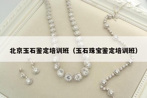 北京玉石鉴定培训班，玉石珠宝鉴定培训班