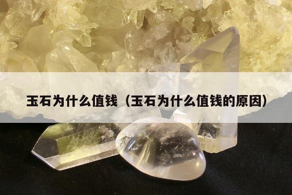 玉石为什么值钱，玉石为什么值钱的原因