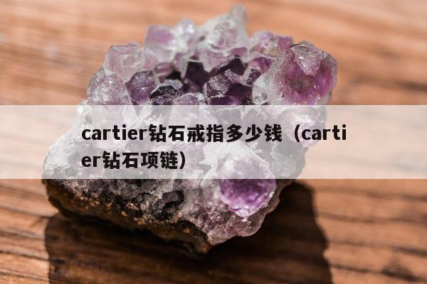 cartier钻石戒指多少钱，cartier钻石项链