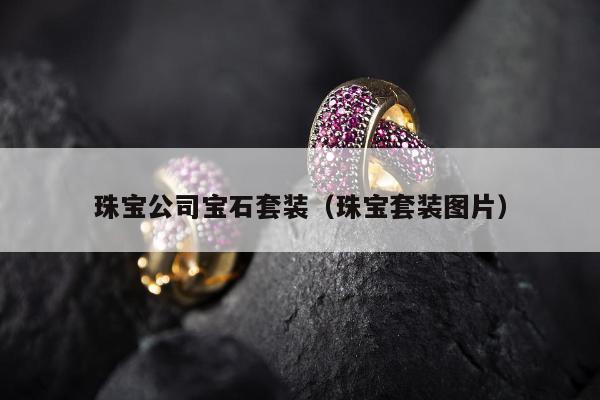 珠宝公司宝石套装 珠宝套装图片