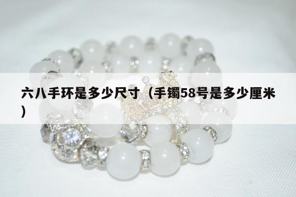 六八手环是多少尺寸 手镯58号是多少厘米