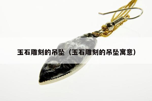 玉石雕刻的吊坠 玉石雕刻的吊坠寓意