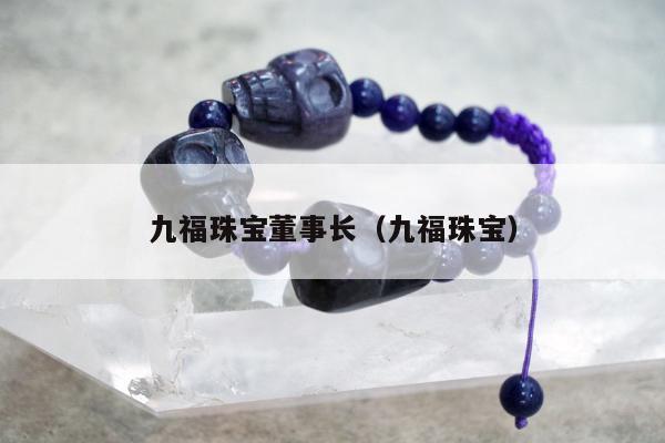 九福珠宝董事长 九福珠宝