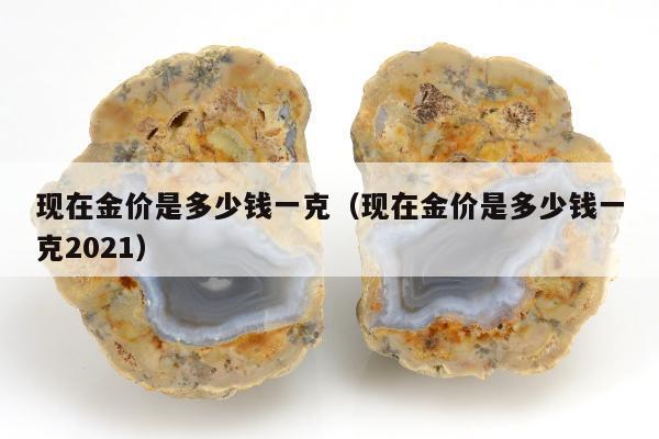 现在金价是多少钱一克 现在金价是多少钱一克2021