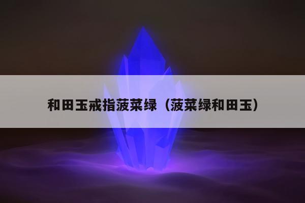 和田玉戒指菠菜绿 菠菜绿和田玉