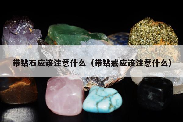 带钻石应该注意什么 带钻戒应该注意什么