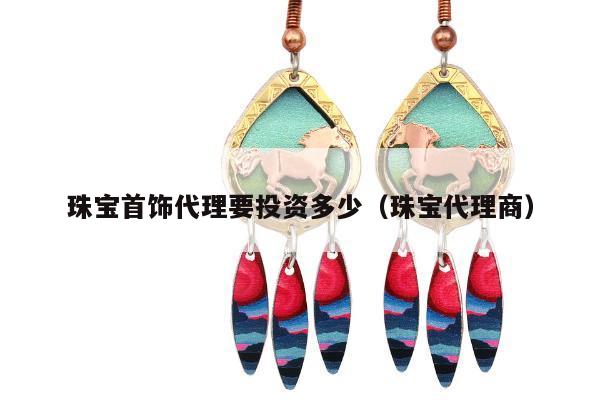 珠宝首饰代理要投资多少 珠宝代理商