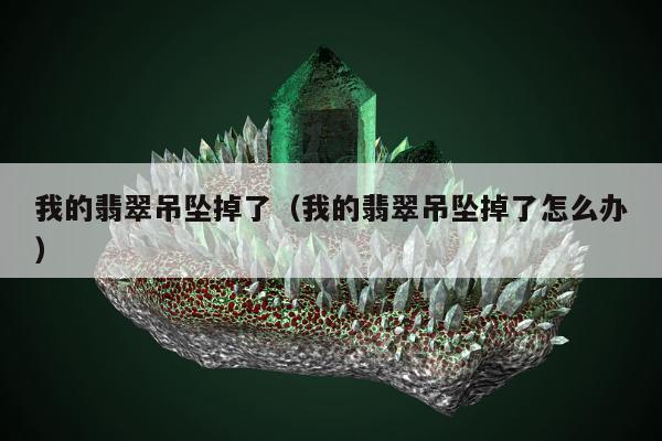 我的翡翠吊坠掉了 我的翡翠吊坠掉了怎么办