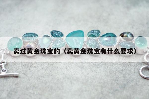 卖过黄金珠宝的 卖黄金珠宝有什么要求