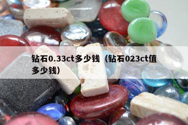 钻石0.33ct多少钱 钻石023ct值多少钱