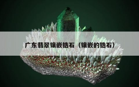 广东翡翠镶嵌锆石 镶嵌的锆石
