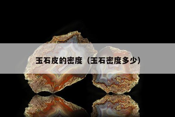 玉石皮的密度 玉石密度多少