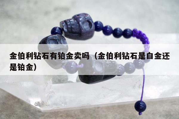 金伯利钻石有铂金卖吗 金伯利钻石是白金还是铂金
