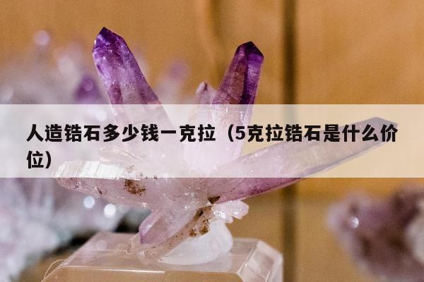 人造锆石多少钱一克拉 5克拉锆石是什么价位