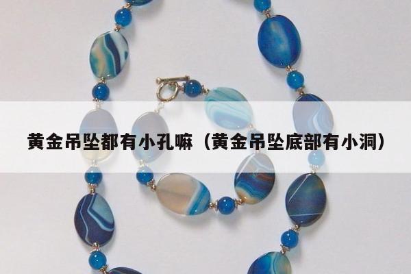 黄金吊坠都有小孔嘛 黄金吊坠底部有小洞