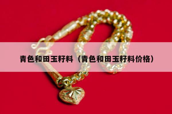 青色和田玉籽料 青色和田玉籽料价格