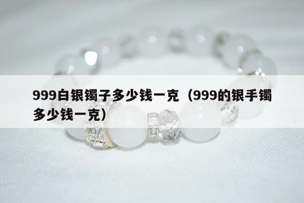 99白银镯子多少钱一克