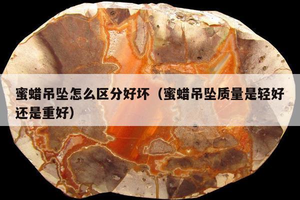 蜜蜡吊坠怎么区分好坏 蜜蜡吊坠质量是轻好还是重好