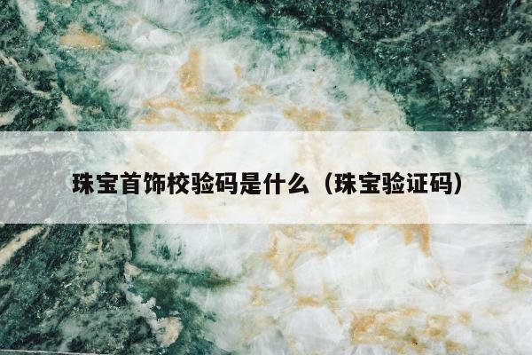 珠宝首饰校验码是什么 珠宝验证码