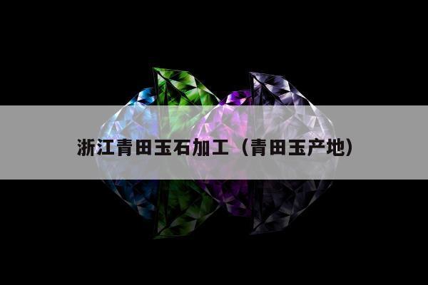浙江青田玉石加工 青田玉产地