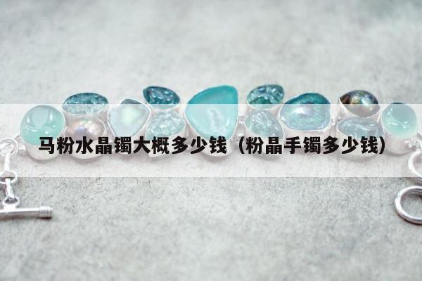 马粉水晶镯大概多少钱 粉晶手镯多少钱