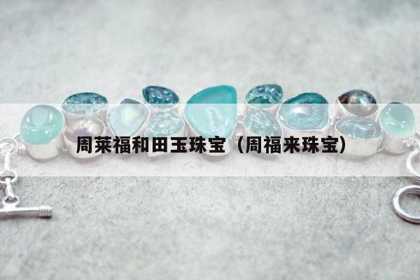 周莱福和田玉珠宝 周福来珠宝