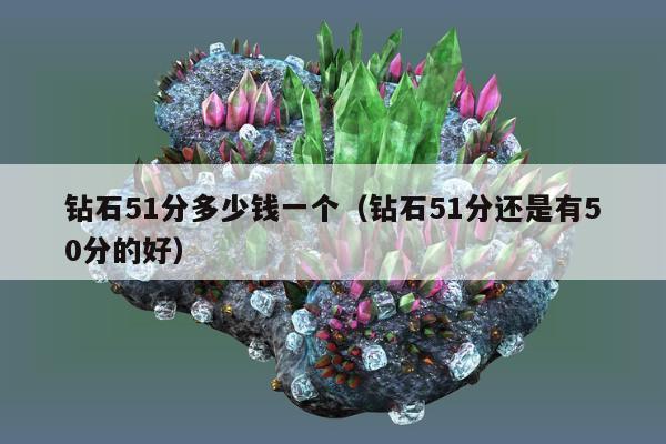 钻石51分多少钱一个 钻石51分还是有50分的好