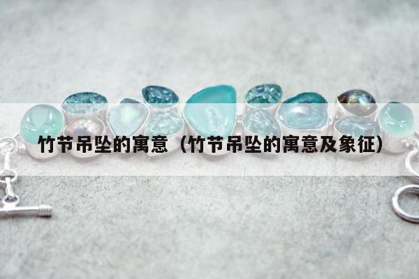竹节吊坠的寓意 竹节吊坠的寓意及象征