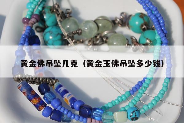 黄金佛吊坠几克 黄金玉佛吊坠多少钱