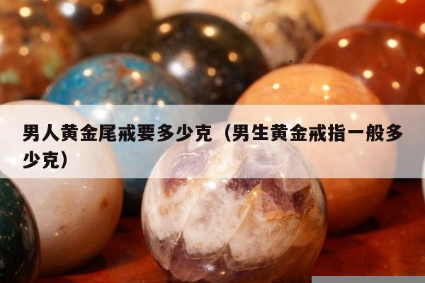 男人黄金尾戒要多少克 男生黄金戒指一般多少克