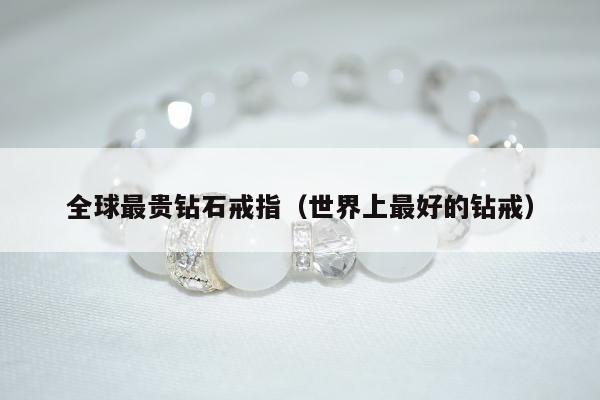 全球最贵钻石戒指 世界上最好的钻戒