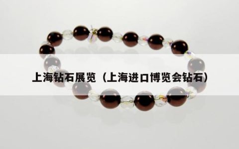 上海钻石展览 上海进口博览会钻石