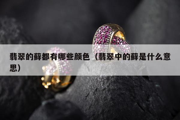 翡翠的藓都有哪些颜色 翡翠中的藓是什么意思