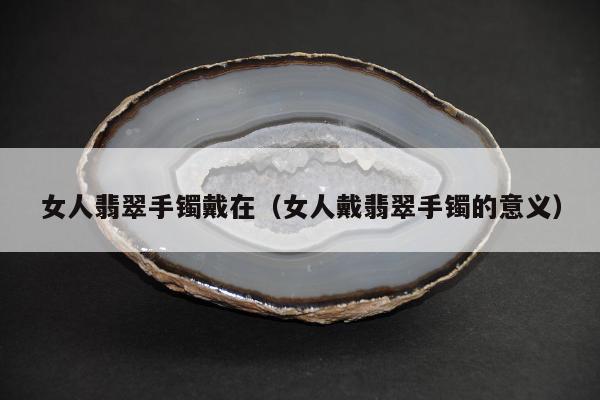 女人翡翠手镯戴在 女人戴翡翠手镯的意义
