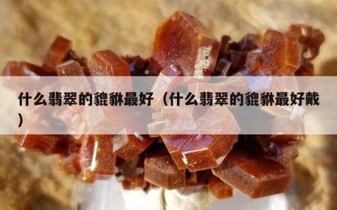 什么翡翠的貔貅最好 什么翡翠的貔貅最好戴