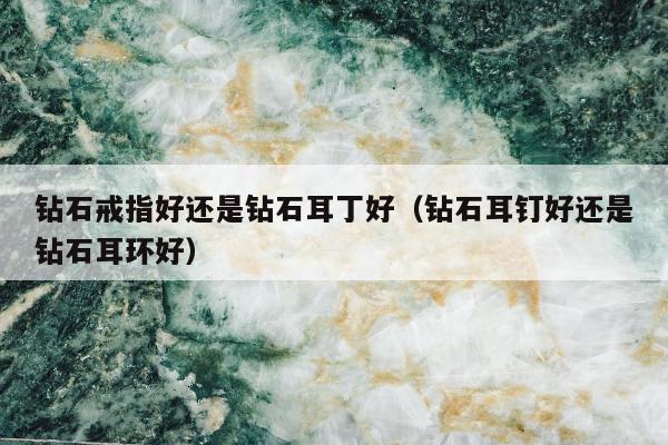 钻石戒指好还是钻石耳丁好 钻石耳钉好还是钻石耳环好