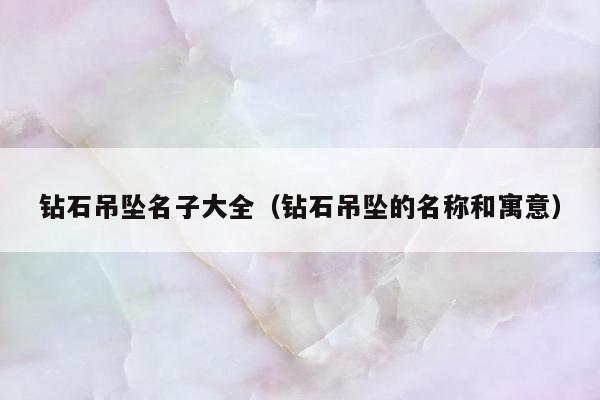 钻石吊坠名子大全 钻石吊坠的名称和寓意