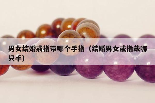 男女结婚戒指带哪个手指 结婚男女戒指戴哪只手