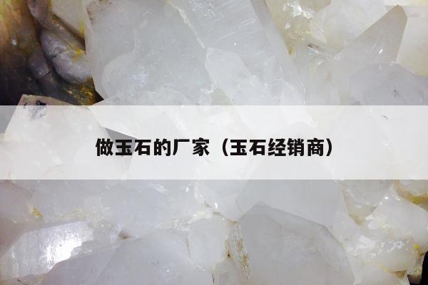 做玉石的厂家 玉石经销商