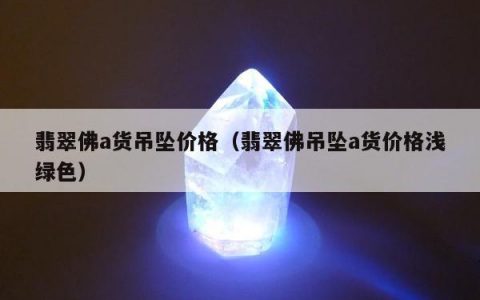 翡翠佛a货吊坠价格 翡翠佛吊坠a货价格浅绿色